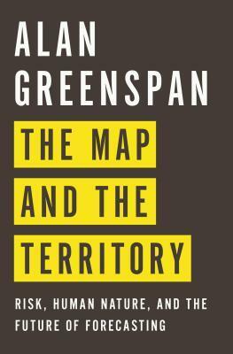The Map and the Territory: Risk, Human Nature, and the Future of Forecasting by Alan Greenspan