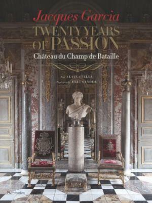 Jacques Garcia: Twenty Years of Passion: Chateau Du Champ de Bataille by Jacques Garcia, Alain Stella