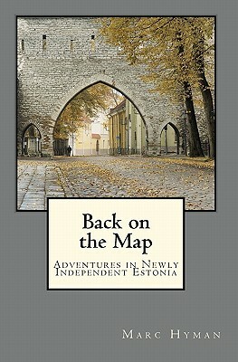 Back on the Map: Adventures in Newly-Independent Estonia by Marc Hyman