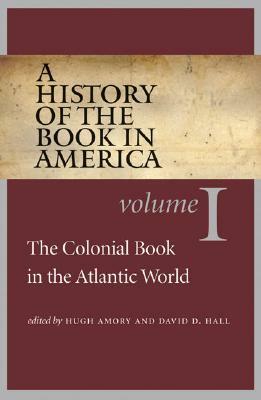A History of the Book in America: Volume I: The Colonial Book in the Atlantic World by David D. Hall, Hugh Amory