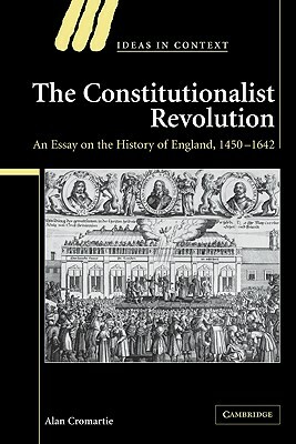 The Constitutionalist Revolution: An Essay on the History of England, 1450 1642 by Alan Cromartie, Cromartie Alan