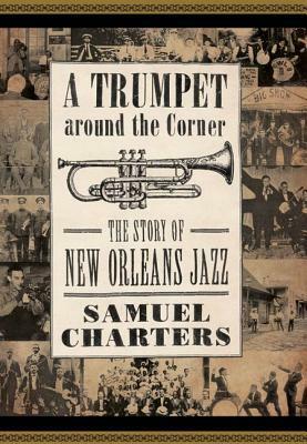 A Trumpet Around the Corner: The Story of New Orleans Jazz by Samuel Charters