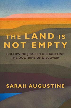The Land Is Not Empty: Following Jesus in Dismantling the Doctrine of Discovery by Sarah Augustine