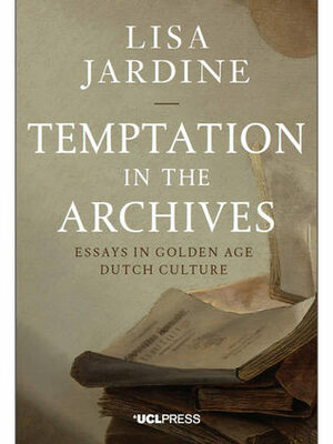 Temptation in the Archives: Essays in Golden Age Dutch Culture by Lisa Jardine