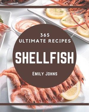 365 Ultimate Shellfish Recipes: A Shellfish Cookbook for Effortless Meals by Emily Johns