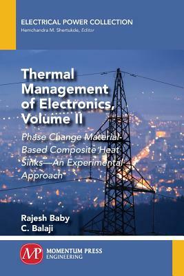 Thermal Management of Electronics, Volume II: Phase Change Material-Based Composite Heat Sinks-An Experimental Approach by C. Balaji, Rajesh Baby