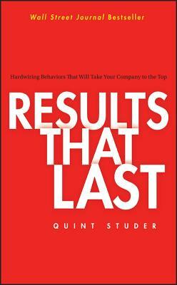 Results That Last: Hardwiring Behaviors That Will Take Your Company to the Top by Quint Studer