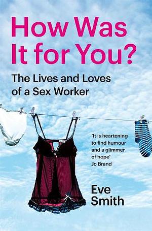 How Was It for You?: Stories from a Sex Worker by Eve Smith