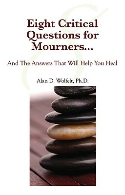 Eight Critical Questions for Mourners...: And the Answers That Will Help You Heal by Alan D. Wolfelt