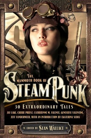 The Mammoth Book of Steampunk by Jeff VanderMeer, Catherynne M. Valente, Margo Lanagan, Benjamin Rosenbaum, Lavie Tidhar, Sean Wallace, James K. Morrow, Tobias S. Buckell, Mary Robinette Kowal, Megan Arkenberg, Matthew Kressel, N.K. Jemisin, Eileen Gunn, Samantha Henderson, Michael Swanwick, Nick Mamatas, Alex Dally MacFarlane, Peter M. Ball, Jay Lake, Cherie Priest, Genevieve Valentine, Caitlín R. Kiernan, Amal El-Mohtar, Barth Anderson, Aliette de Bodard, Nicole Kornher-Stace, Sharon Mock, Shweta Narayan, Elise Tobler, Cat Rambo, Margaret Ronald, Jeffrey Ford