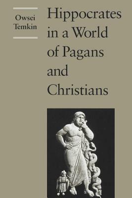 Hippocrates in a World of Pagans and Christians by Owsei Temkin