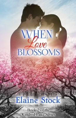 When Love Blossoms: Book 2 of the Kindred Lake Series by Elaine Stock