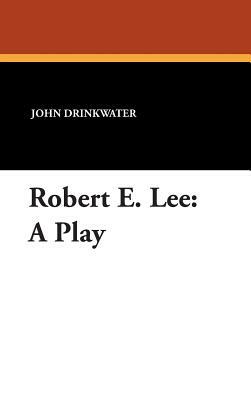 Robert E. Lee: A Play by John Drinkwater