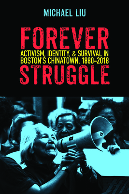 Forever Struggle: Activism, Identity, and Survival in Boston's Chinatown, 1880-2018 by Michael Liu