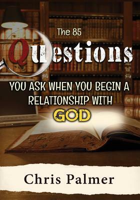 The 85 Questions You Ask When You Begin a Relationship With God by Chris Palmer