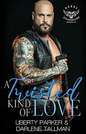 A Twisted Kind Of Love: Rebel Guardians MC by Darlene Tallman, Liberty Parker