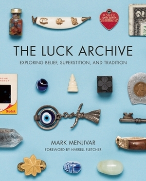 The Luck Archive: Exploring Belief, Superstition, and Tradition by Harrell Fletcher, Mark Menjivar