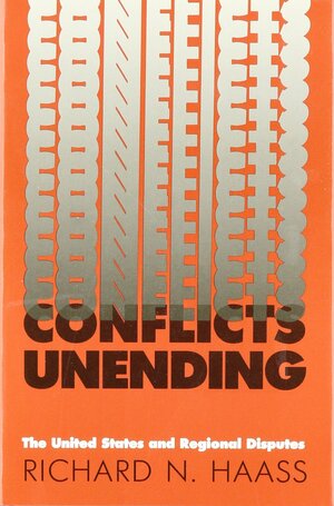 Conflicts Unending: The United States and Regional Disputes by Richard N. Haass