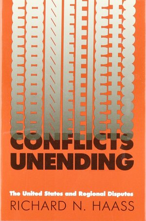 Conflicts Unending: The United States and Regional Disputes by Richard N. Haass