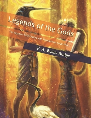 Legends of the Gods: The Egyptian Texts, edited with Translations: Large Print by E. a. Wallis Budge