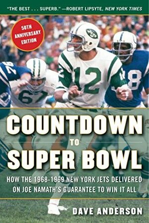 Countdown to Super Bowl: How the 1968-1969 New York Jets Delivered on Joe Namath's Guarantee to Win it All by Dave Anderson