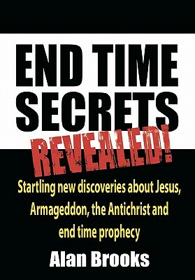 End Time Secrets: Revealed! by Alan Brooks