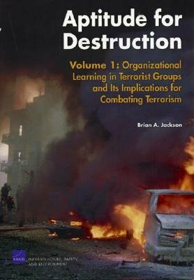 Aptitude for Destruction, Volume 1: Organizational Learning in Terrorist Groups and Its Implications for Combating Terrorism by Brian A. Jackson