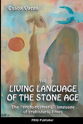 The Living Language of the Stone Age: "The proto-nostratic" language of prehistoric times" by Csaba Varga