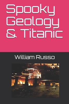 Spooky Geology & Titanic by William Russo, Willliam Russo