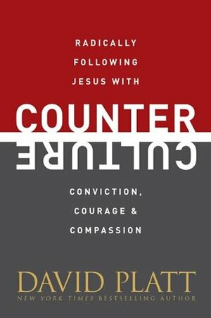 Counter Culture: Radically Following Jesus with Conviction, Courage, and Compassion by David Platt