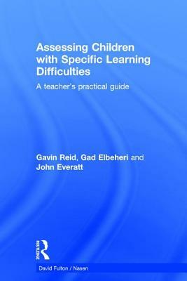 Assessing Children with Specific Learning Difficulties: A teacher's practical guide by Gavin Reid, John Everatt, Gad Elbeheri