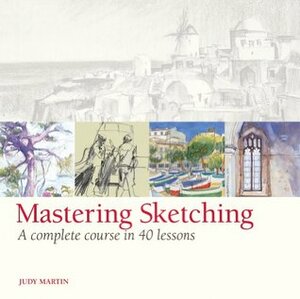 Mastering Sketching: A Complete Course in 40 Lessons by Judy Martin