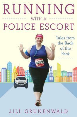 Running with a Police Escort: Tales from the Back of the Pack by Jill Grunenwald