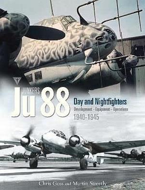 JUNKERS Ju 88 DAY AND NIGHTFIGHTERS: Development - Equipment - Operations 1940-1945 by Martin Streetly, Chris Goss