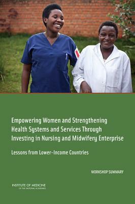 Empowering Women and Strengthening Health Systems and Services Through Investing in Nursing and Midwifery Enterprise: Lessons from Lower-Income Countr by Institute of Medicine, Board on Global Health, Forum on Public-Private Partnerships for