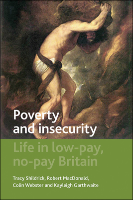 Poverty and Insecurity: Life in Low-Pay, No-Pay Britain by Tracy Shildrick, Colin Webster, Robert MacDonald
