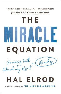 The Miracle Equation: The Two Decisions That Move Your Biggest Goals from Possible, to Probable, to Inevitable by Hal Elrod