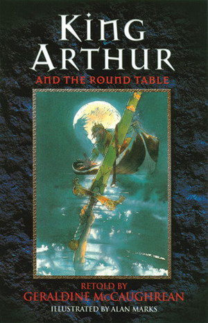 King Arthur and the Round Table by Geraldine McCaughrean, Alan Marks
