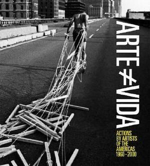 Arte No Es Vida: Actions by Artists of the Americas, 1960-2000 by Ana Longoni, Deborah Cullen