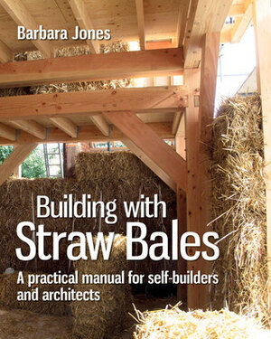 Building with Straw Bales: A Practical Manual for Self-Builders and Architects by Barbara Jones