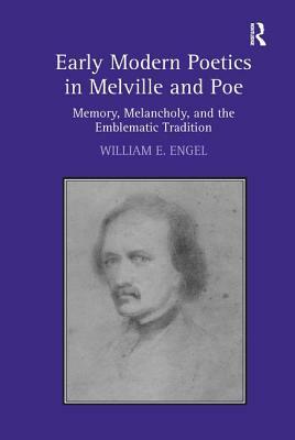 Early Modern Poetics in Melville and Poe: Memory, Melancholy, and the Emblematic Tradition by William E. Engel
