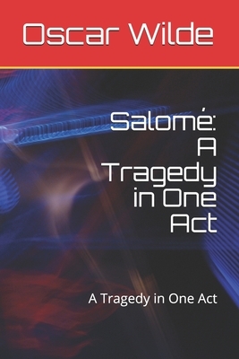 Salomé: A Tragedy in One Act: A Tragedy in One Act by Oscar Wilde