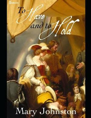 To Have and to Hold: ( Annotated ) by Mary Johnston