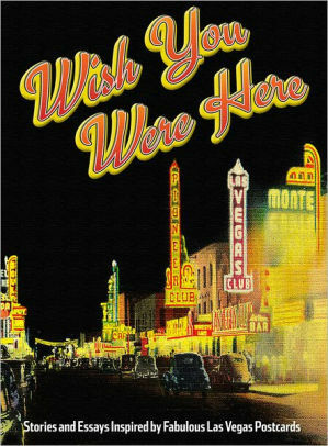 Wish You Were Here: Stories and Essays Inspired by Fabulous Las Vegas Postcards by Corey Levitan, Lindsey Leavitt, Scott Dickensheets, Maile Chapman, Lissa Townsend Rodgers, Greg Blake Miller, Kristen Peterson, Quentin R. Bufogle, Maxwell Alexander Drake