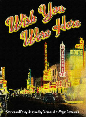 Wish You Were Here: Stories and Essays Inspired by Fabulous Las Vegas Postcards by Corey Levitan, Greg Blake Miller, Kristen Peterson, Maxwell Alexander Drake, Scott Dickensheets, Lindsey Leavitt, Maile Chapman, Lissa Townsend Rodgers, Quentin R. Bufogle