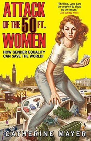 Attack of the 50 Ft. Women: How Gender Equality Can Save The World! by Catherine Mayer