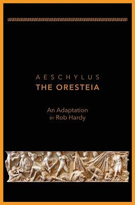 Aeschylus The Oresteia: An Adaptation by Rob Hardy by Rob Hardy