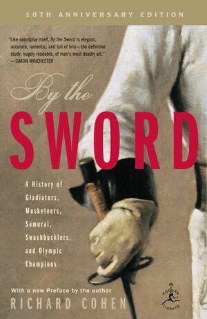 By the Sword: A History of Gladiators, Musketeers, Samurai, Swashbucklers, and Olympic Champions by Richard A. Cohen