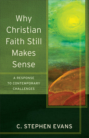 Why Christian Faith Still Makes Sense: A Response to Contemporary Challenges (Acadia Studies in Bible and Theology) by C. Stephen Evans