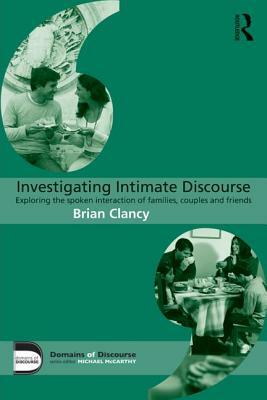 Investigating Intimate Discourse: Exploring the spoken interaction of families, couples and friends by Brian Clancy